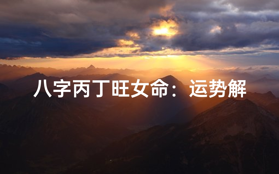 八字丙丁旺女命:运势解析与人生启示