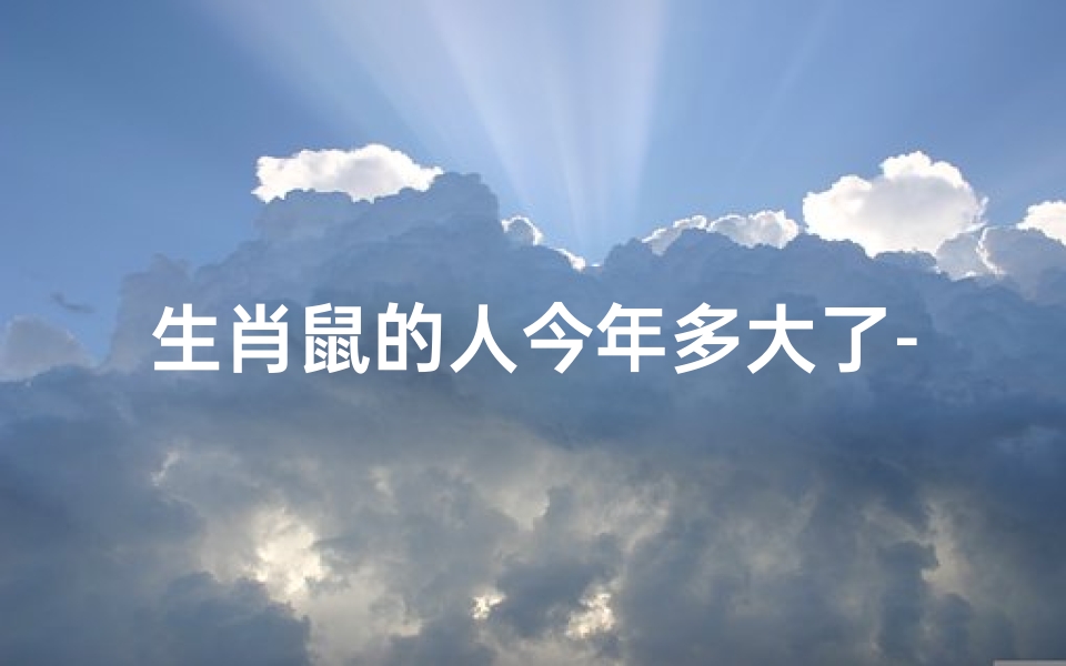 生肖鼠的人今年多大了-属鼠人今年多少岁了?揭秘生肖鼠的年龄之谜