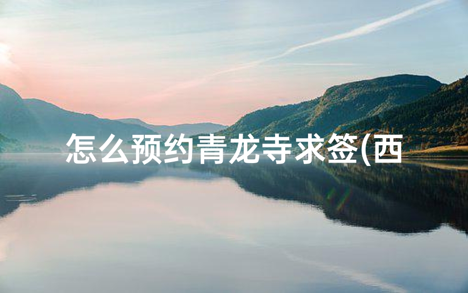 怎么预约青龙寺求签(西安哪个寺庙能求签)