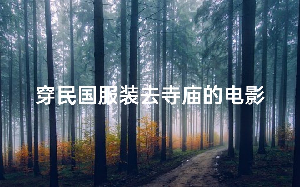 穿民国服装去寺庙的电影、穿民国服装表演的视频