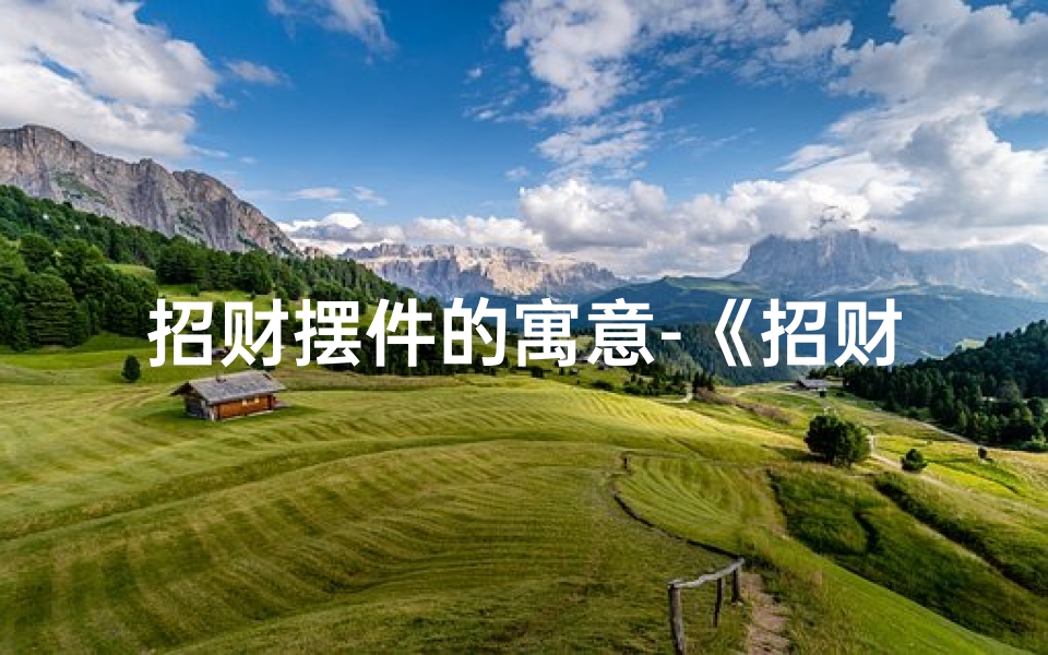 招财摆件的寓意-《招财摆件风水解析:如何旺财聚财?》