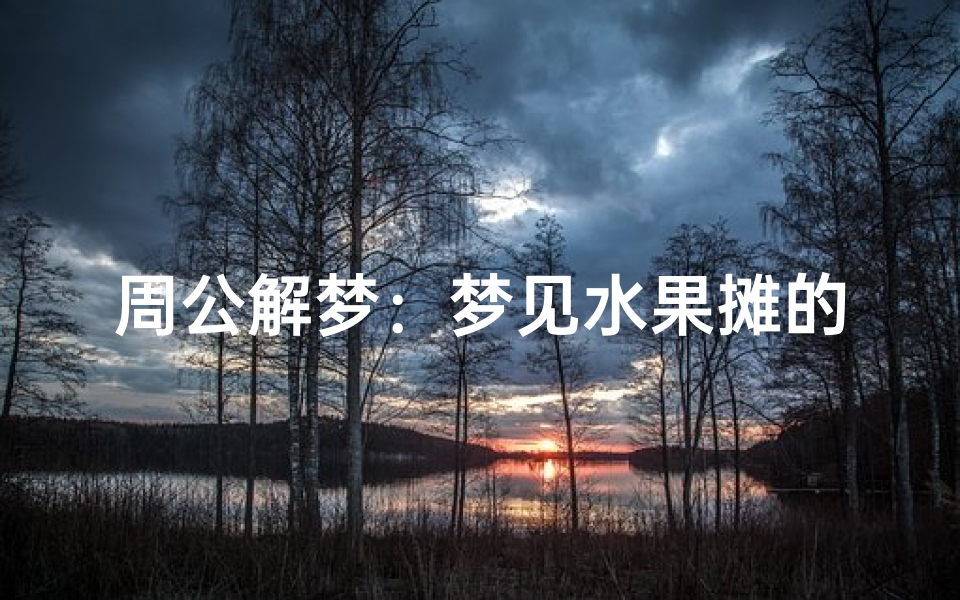 周公解梦:梦见水果摊的寓意解析与象征启示