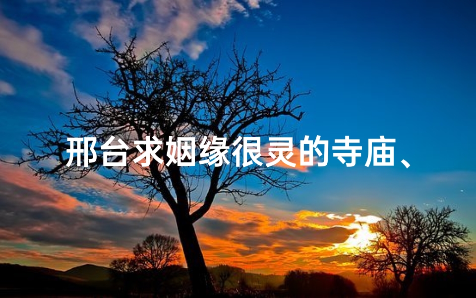 邢台求姻缘很灵的寺庙、邢台求姻缘很灵的寺庙在哪