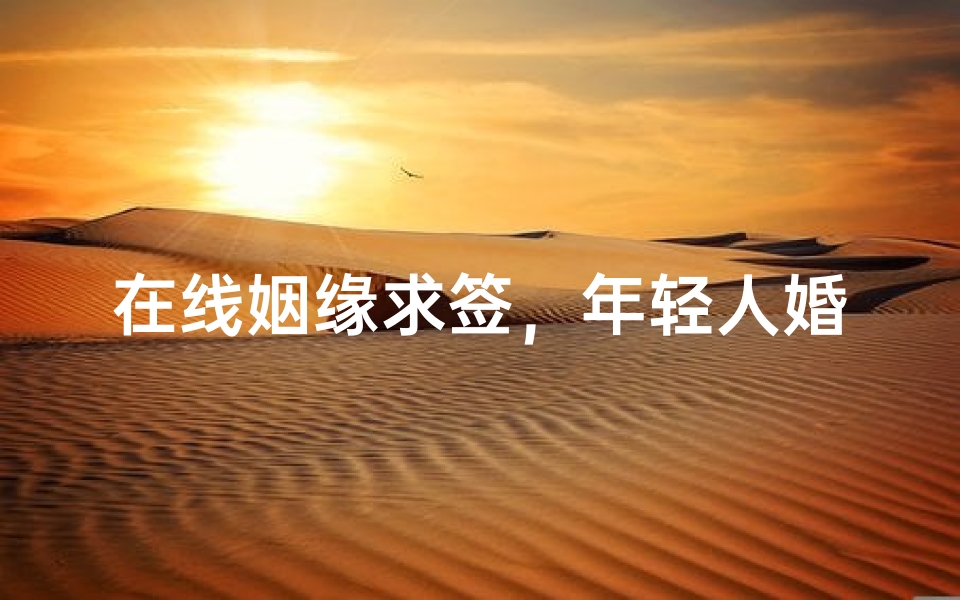 在线姻缘求签,年轻人婚恋焦虑催生新潮流
