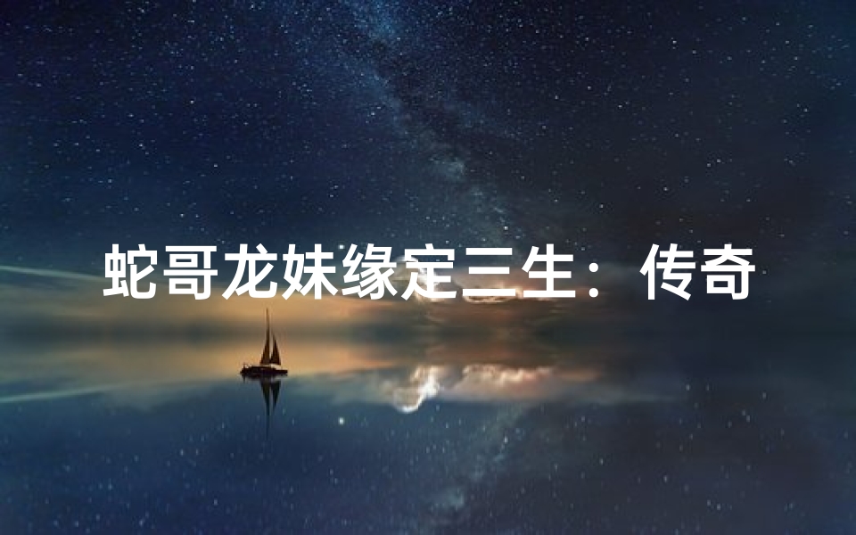 蛇哥龙妹缘定三生:传奇婚恋传佳话