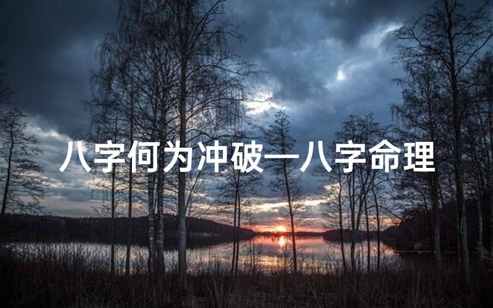 八字何为冲破—八字命理揭秘:冲破岁月之谜