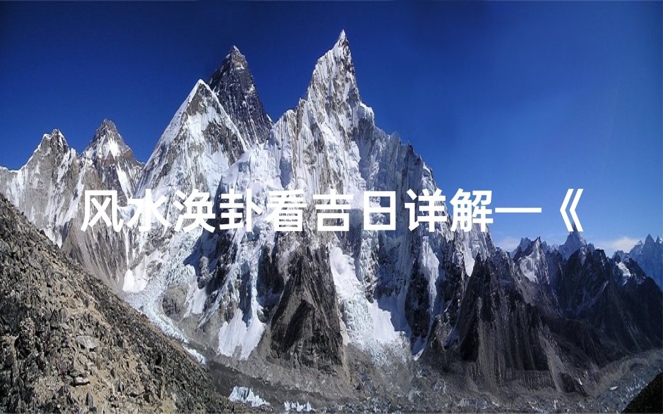 风水涣卦看吉日详解—《风水涣卦揭秘：精准挑选吉日之道》