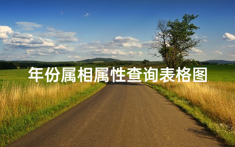 年份属相属性查询表格图片(属相年份对照表,12生肖年份对照表)