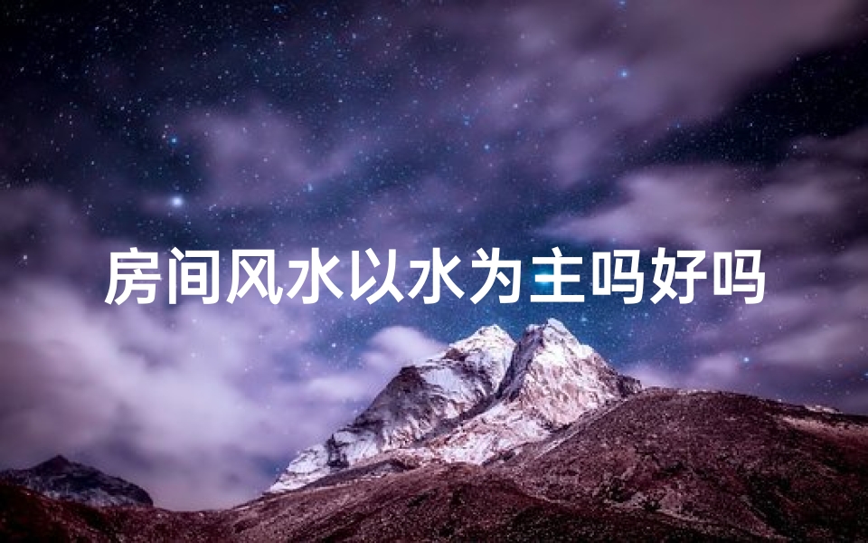 房间风水以水为主吗好吗;风水 房间