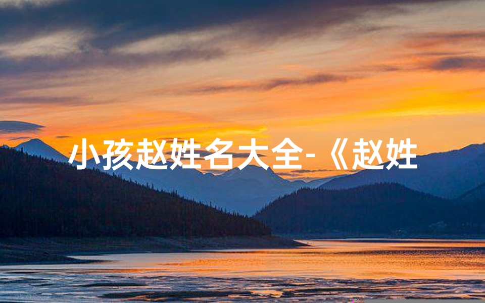 小孩赵姓名大全-《赵姓宝宝起名:创意无限,童趣盎然》