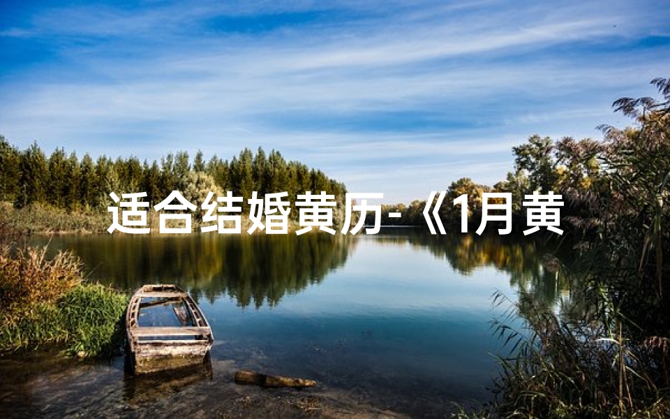 适合结婚黄历-《1月黄道吉日:最适合结婚的良辰吉日揭晓》