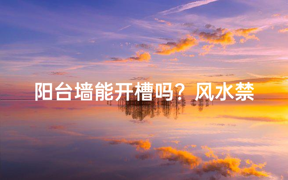 阳台墙能开槽吗？风水禁忌揭秘