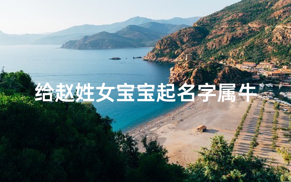 给赵姓女宝宝起名字属牛(赵姓女孩起名字)