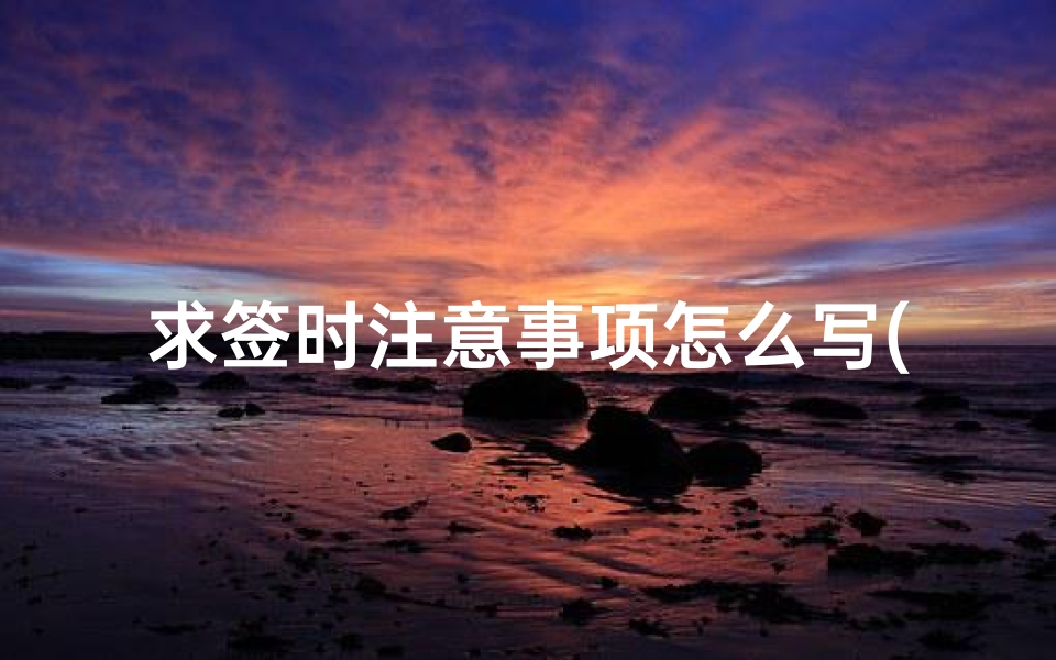 求签时注意事项怎么写(拜佛求签需要注意什么)