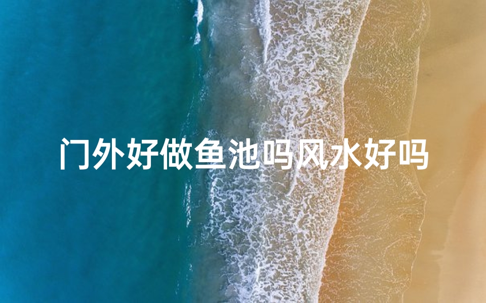 门外好做鱼池吗风水好吗;大门外能做鱼池好吗