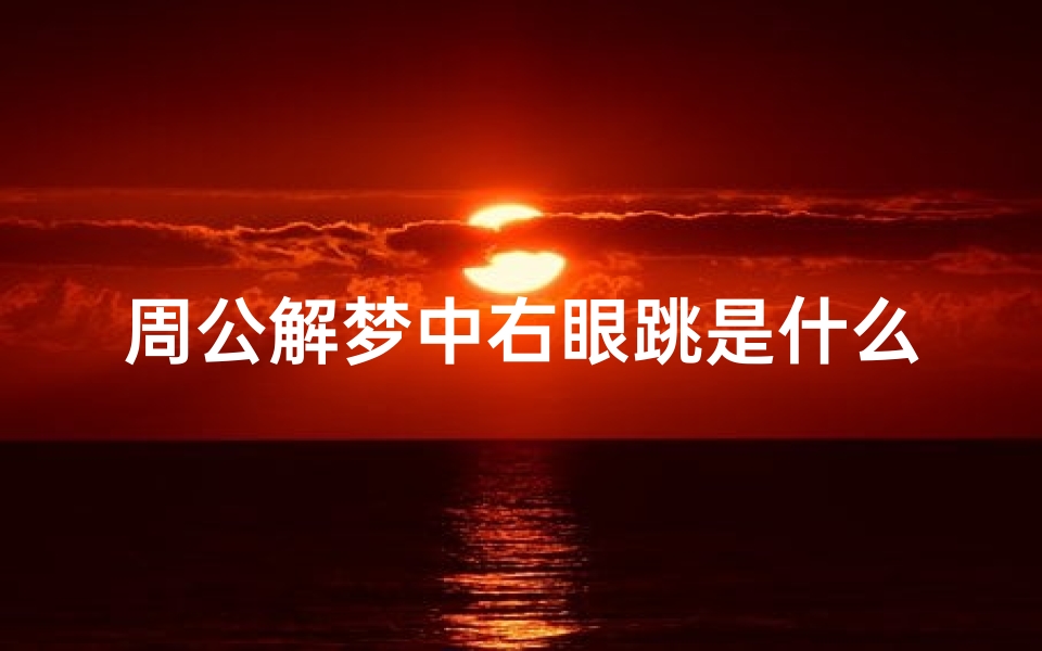 周公解梦中右眼跳是什么预兆，眼皮跳动的吉凶时辰详解