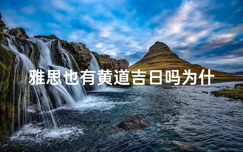 雅思也有黄道吉日吗为什么;雅思考试也有黄道吉日？揭秘最佳考试时机