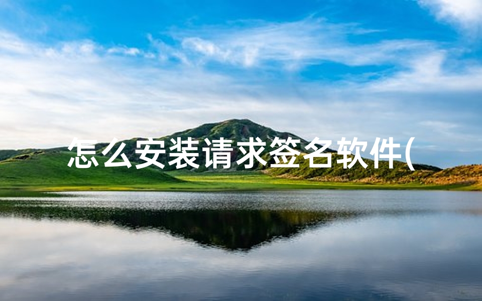怎么安装请求签名软件( 已解决 怎么在手机上签名软件   )