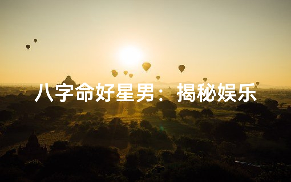 八字命好星男:揭秘娱乐圈幸运星背后的秘密