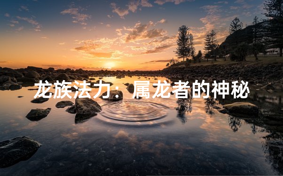 龙族法力:属龙者的神秘力量揭秘