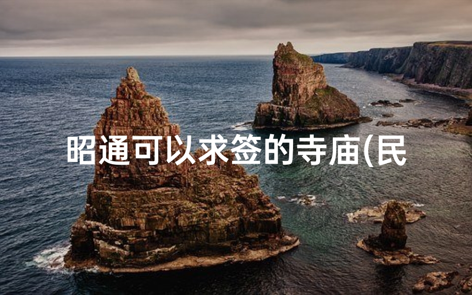 昭通可以求签的寺庙(民风民俗大观园资料)