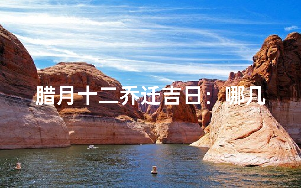 腊月十二乔迁吉日:哪几天最适合搬家?