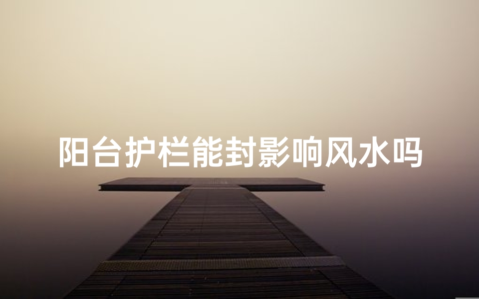 阳台护栏能封影响风水吗