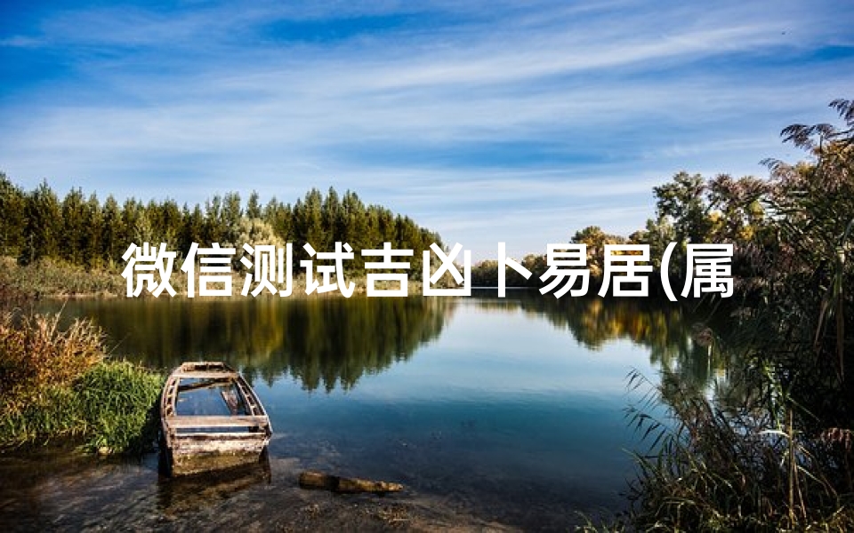 微信测试吉凶卜易居(属虎女孩取什么名字旺财,属虎女孩取什么名字好 )