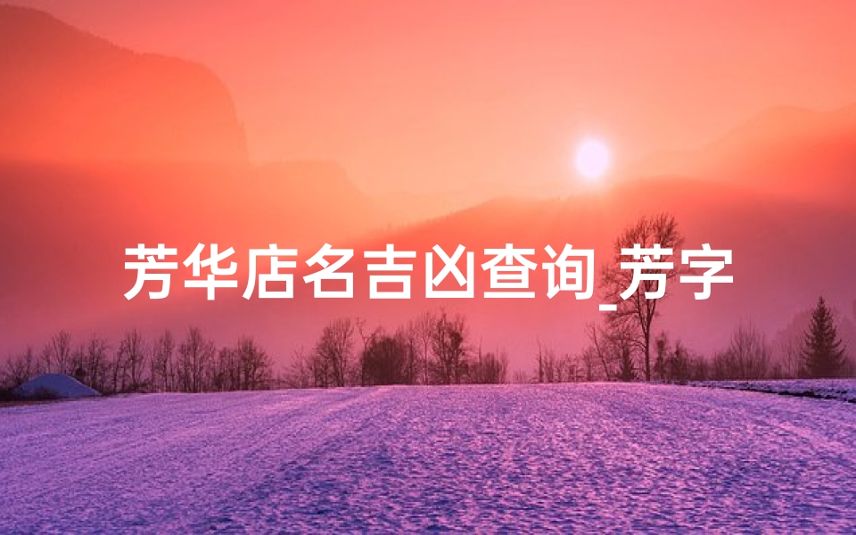 芳华店名吉凶查询_芳字店名