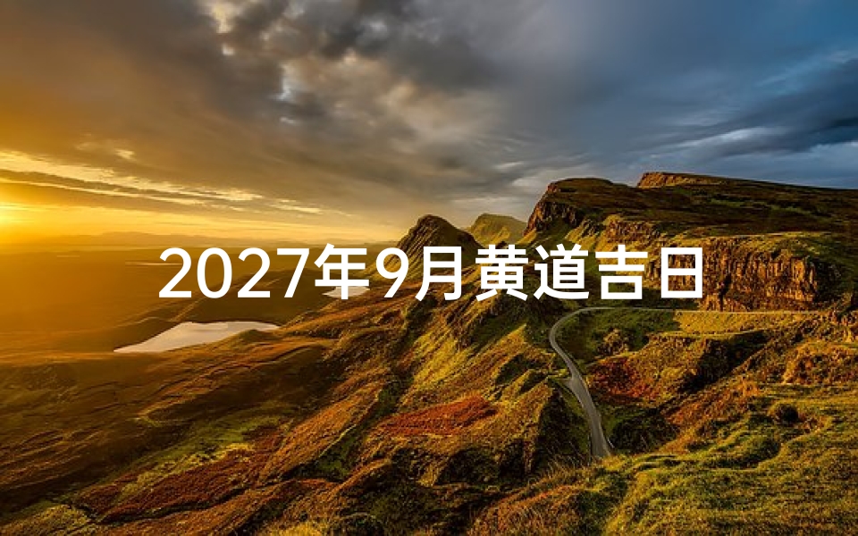 2027年9月黄道吉日查询,婚嫁乔迁开业好日子全解析