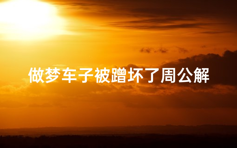 做梦车子被蹭坏了周公解梦(梦见车子被刮坏的预兆)