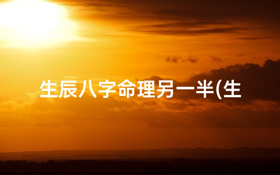 生辰八字命理另一半(生辰八字配对姻缘,八字看你命中注定的另一半 )