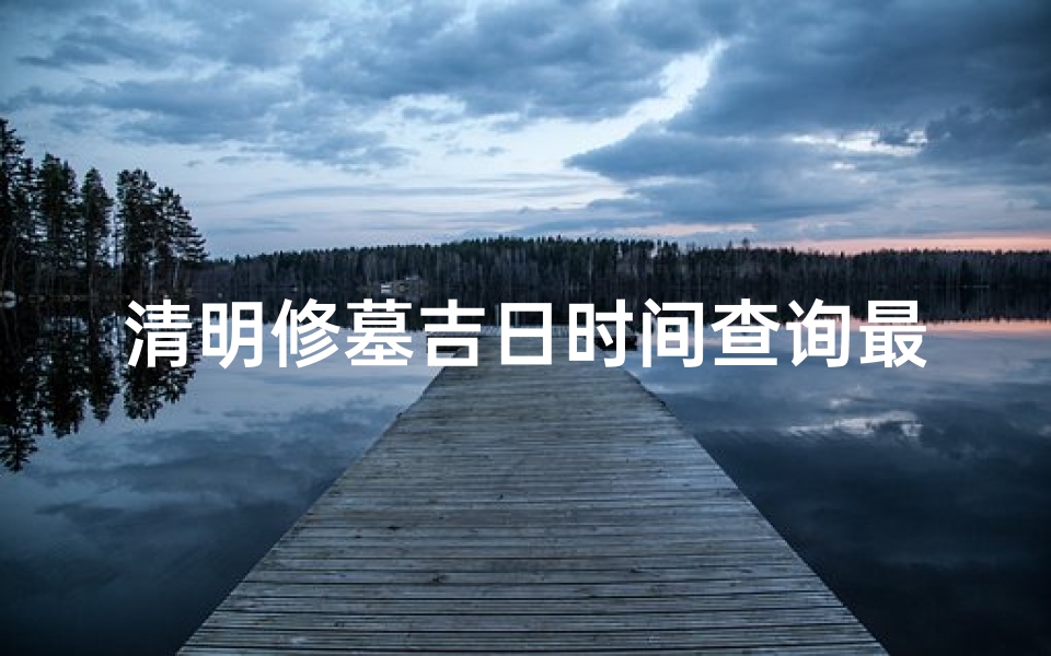 清明修墓吉日时间查询最新