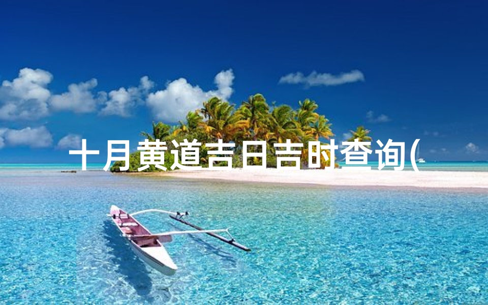 十月黄道吉日吉时查询(七五年出生的人十月提车黄道吉日吉时)