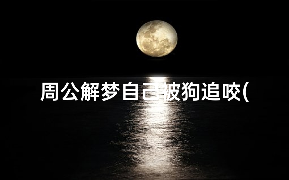 周公解梦自己被狗追咬(梦见被狗追着咬是怎么回事)