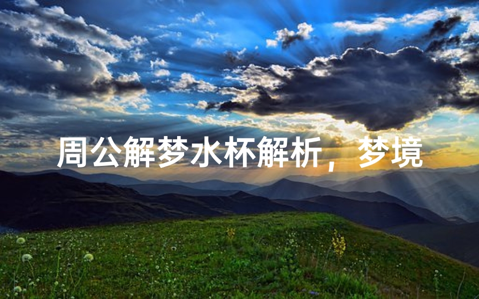 周公解梦水杯解析,梦境中水杯的象征意义与预示