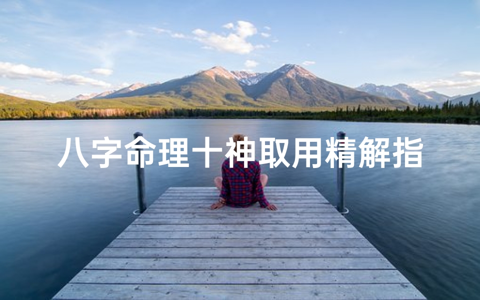 八字命理十神取用精解指南