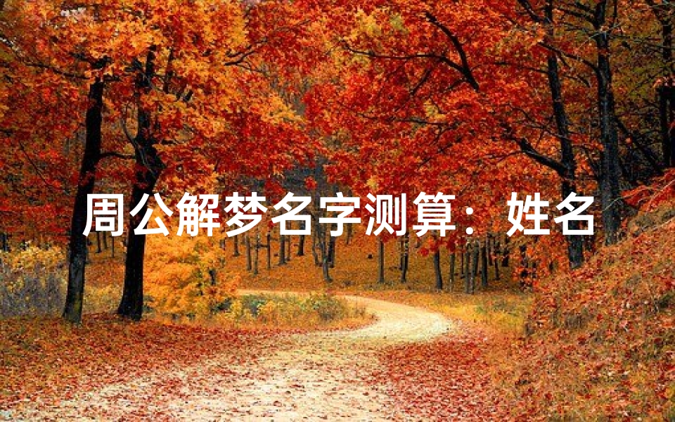 周公解梦名字测算:姓名吉凶解析与运势关联