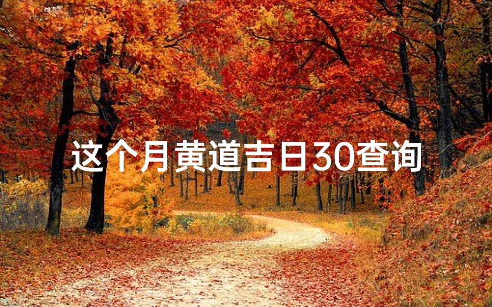 这个月黄道吉日30查询(这个月结婚的黄道吉日是哪一天)