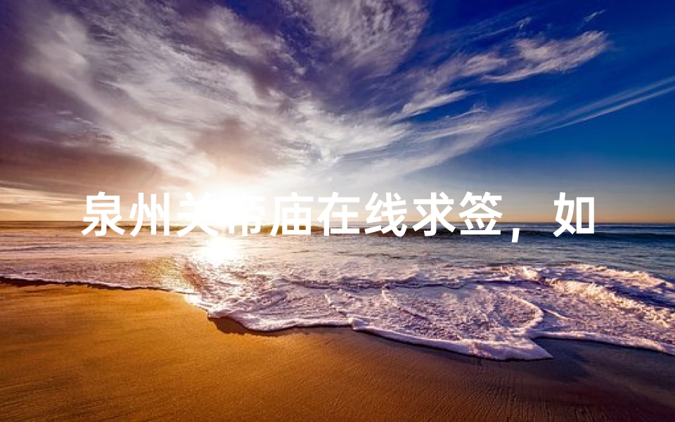 泉州关帝庙在线求签,如何在家也能获得神明指引?