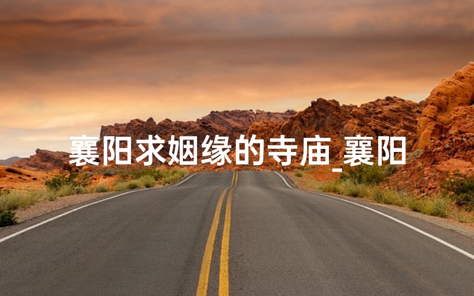 襄阳求姻缘的寺庙_襄阳姻缘圣地:古寺求缘,爱情花开