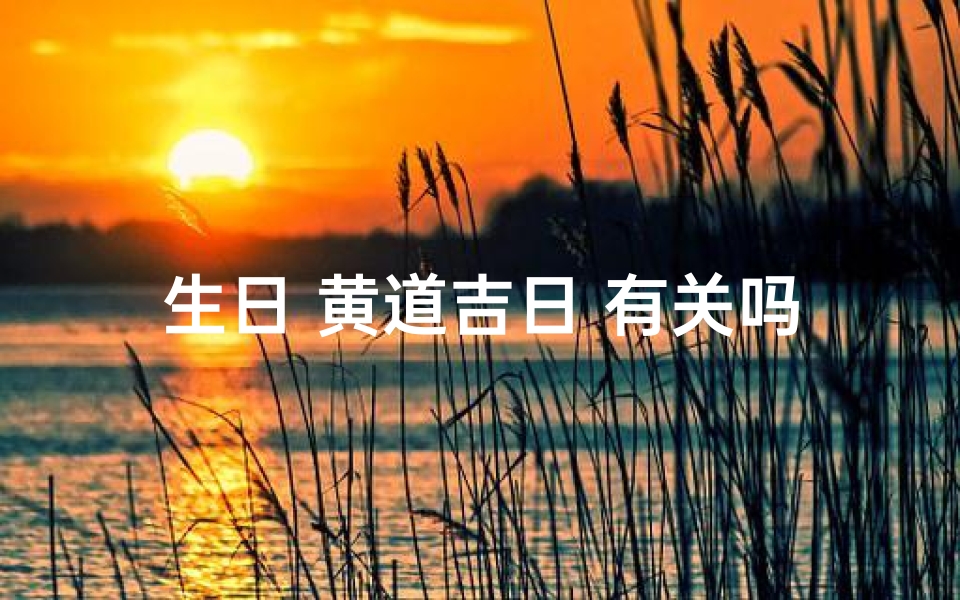 生日 黄道吉日 有关吗-《黄道吉日庆生,福星高照迎寿辰》