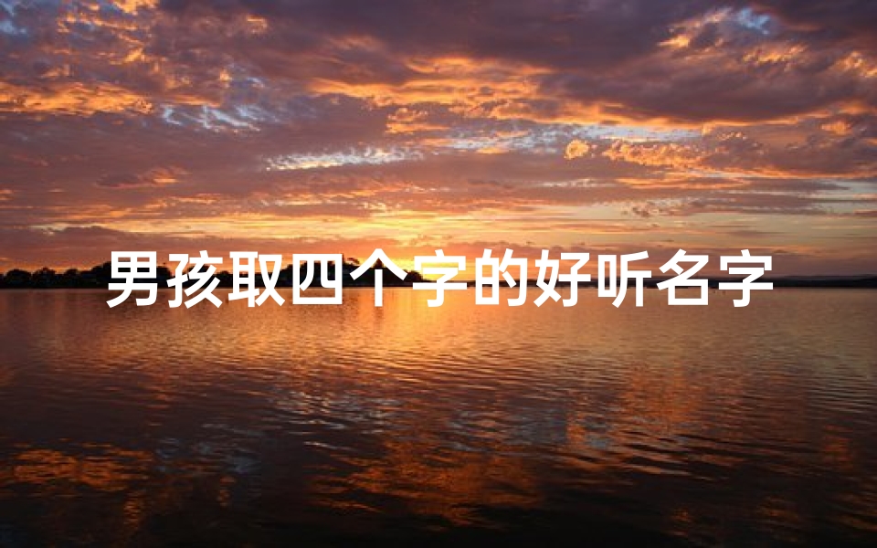 男孩取四个字的好听名字;《精选男孩四字名字,寓意美好成长之路》