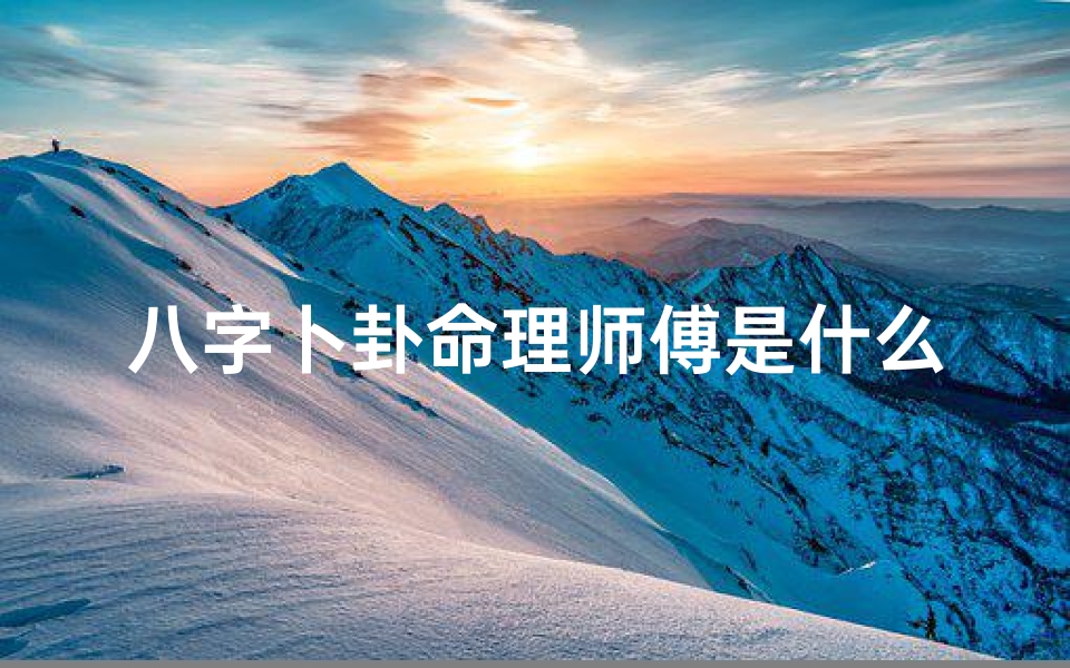 八字卜卦命理师傅是什么(《八字奥秘:揭秘命理大师的神秘人生》)