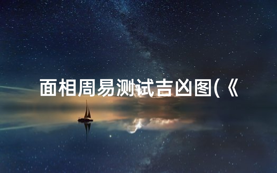 面相周易测试吉凶图(《面相周易秘术:一图测吉凶,揭秘命运玄机》)