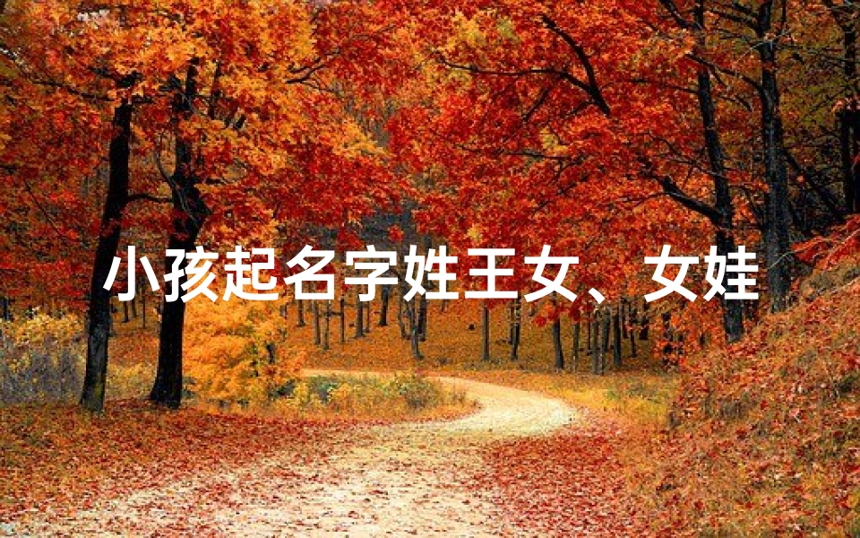 小孩起名字姓王女、女娃名字姓王