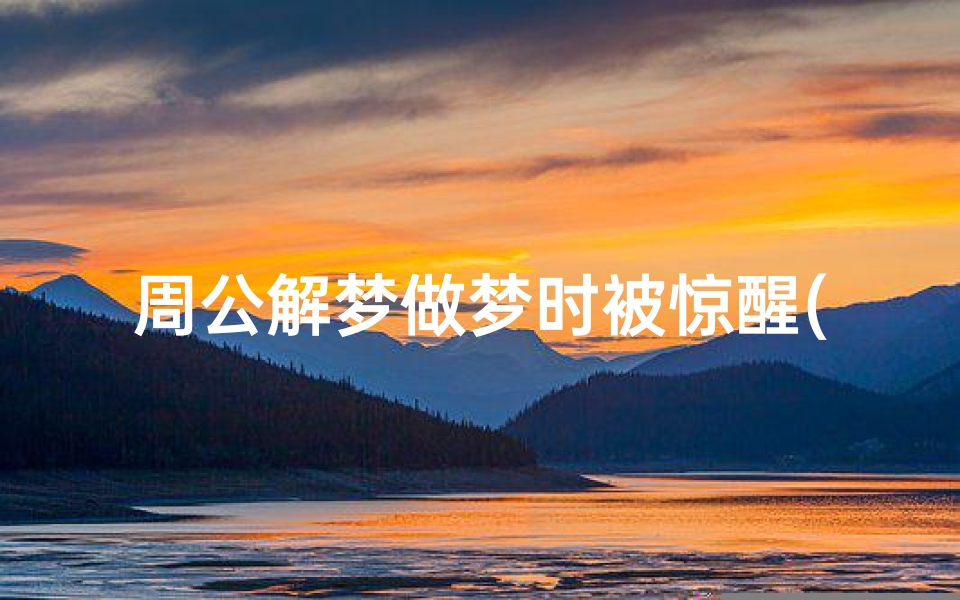周公解梦做梦时被惊醒(做梦被吓醒有什么征兆)