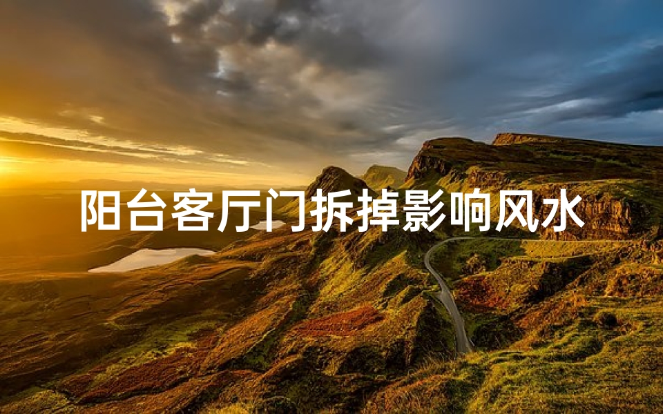 阳台客厅门拆掉影响风水吗视频;阳台客厅门拆掉,风水影响大揭秘