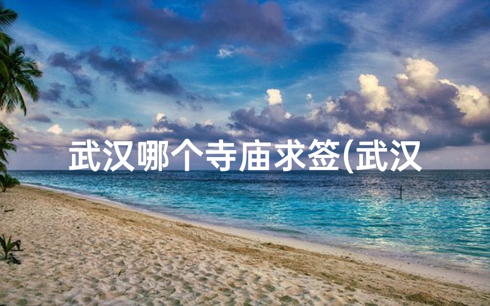 武汉哪个寺庙求签(武汉归元寺求什么zui灵)