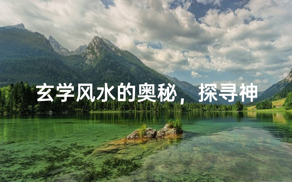 玄学风水的奥秘,探寻神秘能量与家居布局的古老智慧